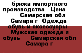 брюки импортного производства › Цена ­ 1 100 - Самарская обл., Самара г. Одежда, обувь и аксессуары » Мужская одежда и обувь   . Самарская обл.,Самара г.